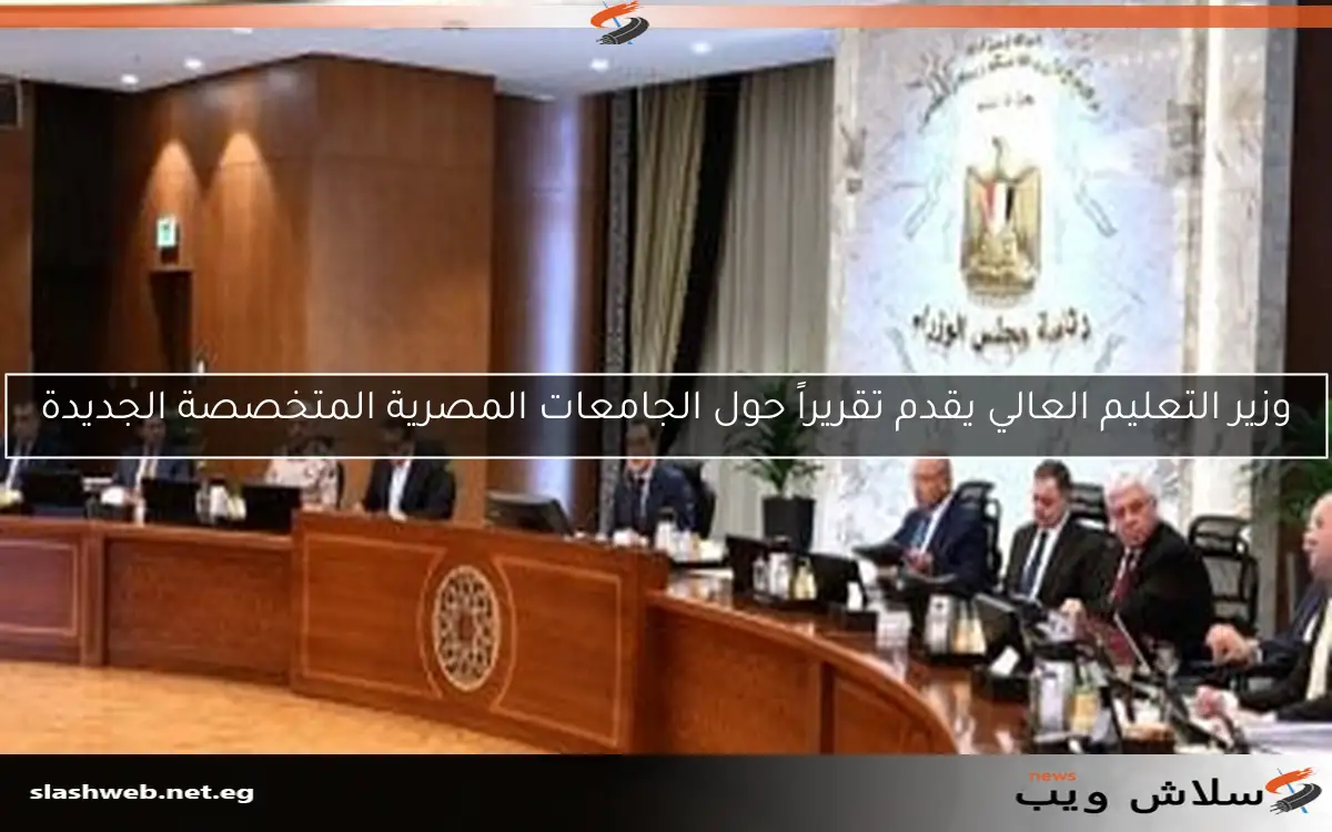 وزير التعليم العالي يقدم تقريراً حول الجامعات المصرية المتخصصة الجديدة