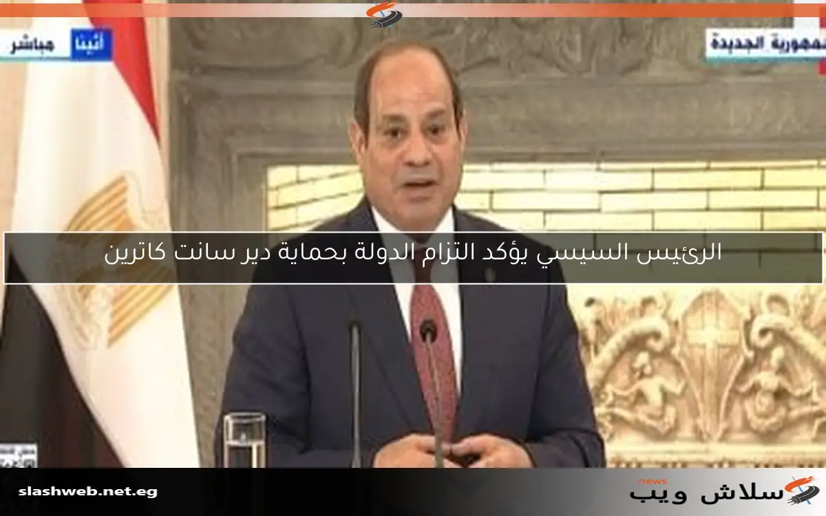 الرئيس السيسي يؤكد التزام الدولة بحماية دير سانت كاترين