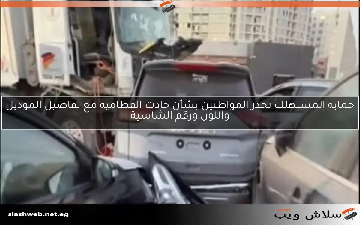 حماية المستهلك تحذر المواطنين بشأن حادث القطامية مع تفاصيل الموديل واللون ورقم الشاسية