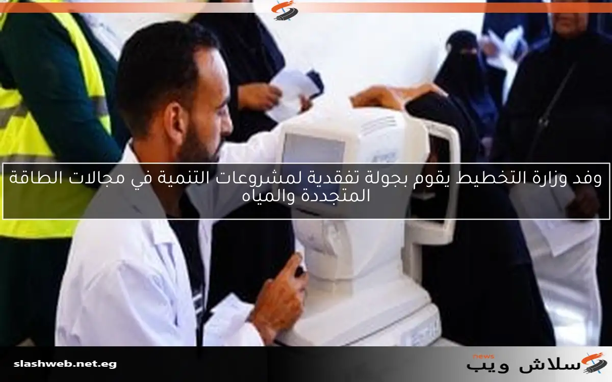 وفد وزارة التخطيط يقوم بجولة تفقدية لمشروعات التنمية في مجالات الطاقة المتجددة والمياه