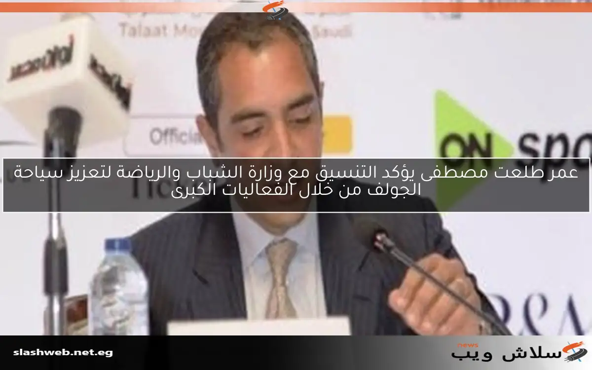 عمر طلعت مصطفى يؤكد التنسيق مع وزارة الشباب والرياضة لتعزيز سياحة الجولف من خلال الفعاليات الكبرى