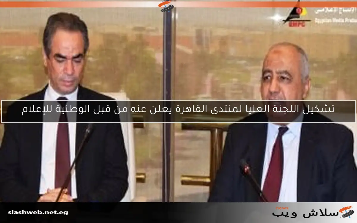 تشكيل اللجنة العليا لمنتدى القاهرة يعلن عنه من قبل الوطنية للإعلام