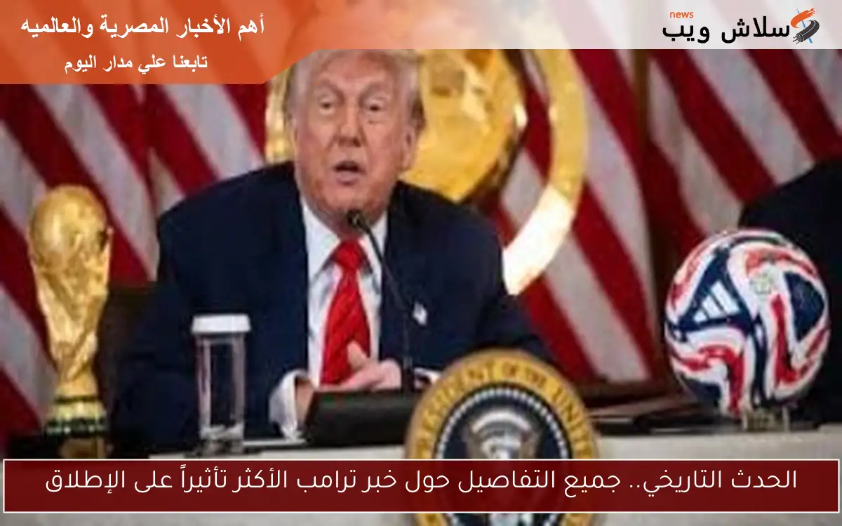 الحدث التاريخي.. كل ما تحتاج معرفته عن خبر ترامب الأكثر تأثيرًا على مر الزمن