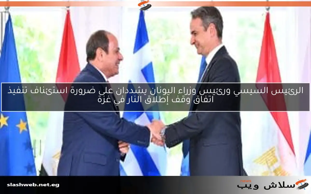 الرئيس السيسي ورئيس وزراء اليونان يشددان على ضرورة استئناف تنفيذ اتفاق وقف إطلاق النار في غزة