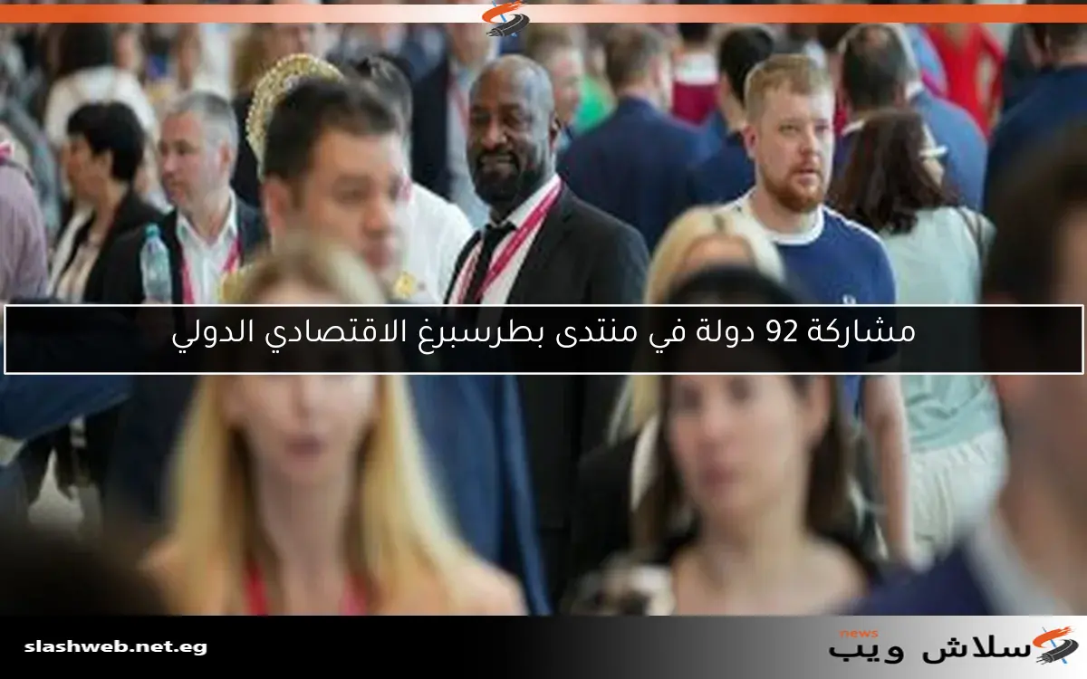 مشاركة 92 دولة في منتدى بطرسبرغ الاقتصادي الدولي