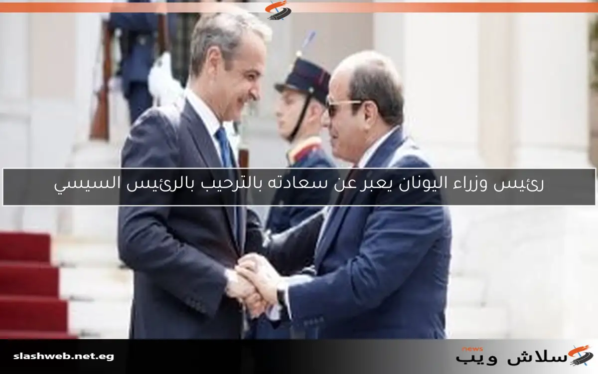 رئيس وزراء اليونان يعبر عن سعادته بالترحيب بالرئيس السيسي