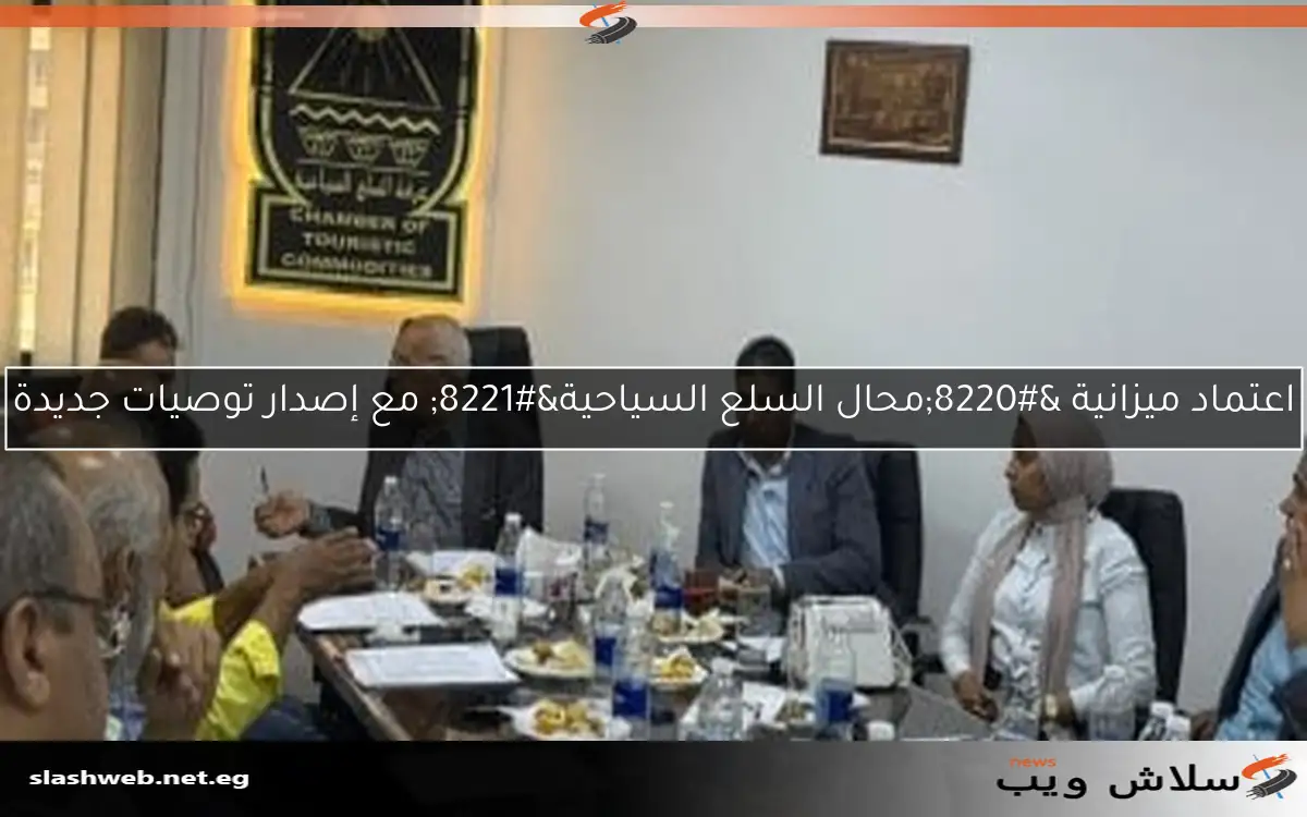 اعتماد ميزانية “محال السلع السياحية” مع إصدار توصيات جديدة