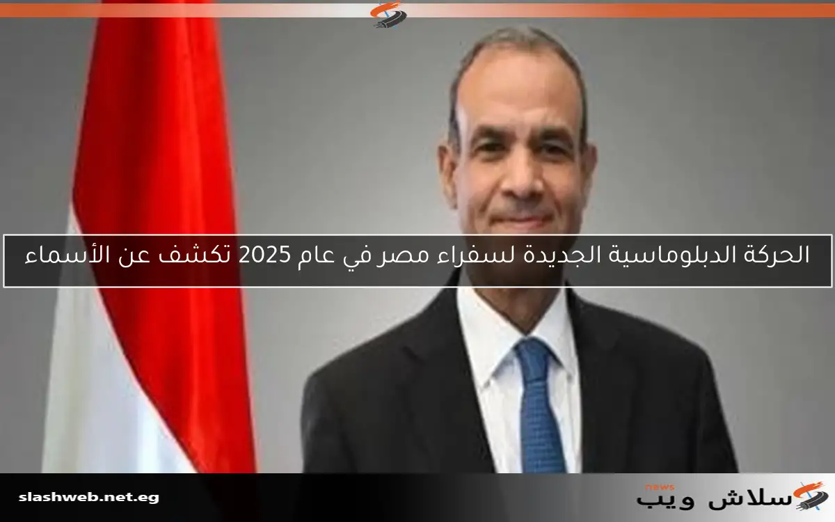 الحركة الدبلوماسية الجديدة لسفراء مصر في عام 2025 تكشف عن الأسماء