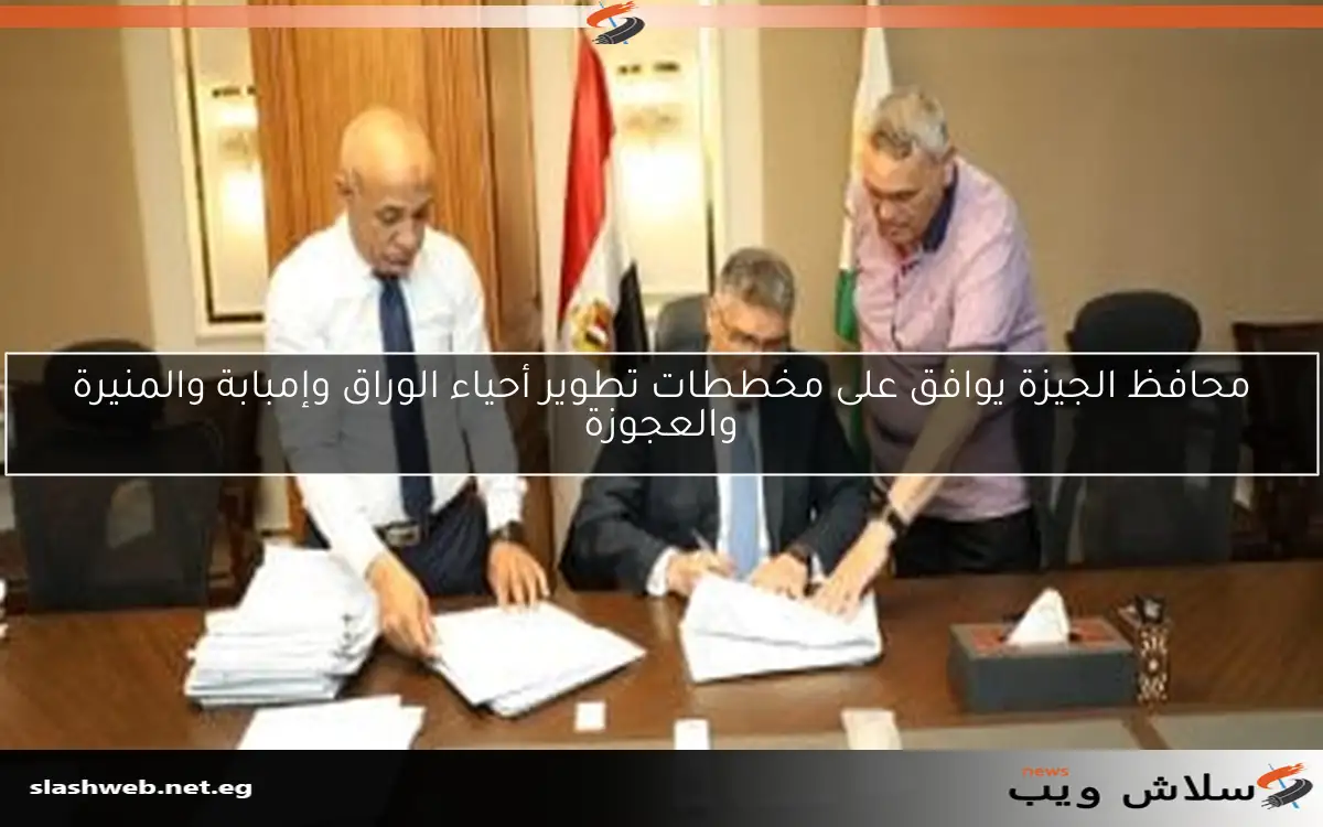 محافظ الجيزة يوافق على مخططات تطوير أحياء الوراق وإمبابة والمنيرة والعجوزة