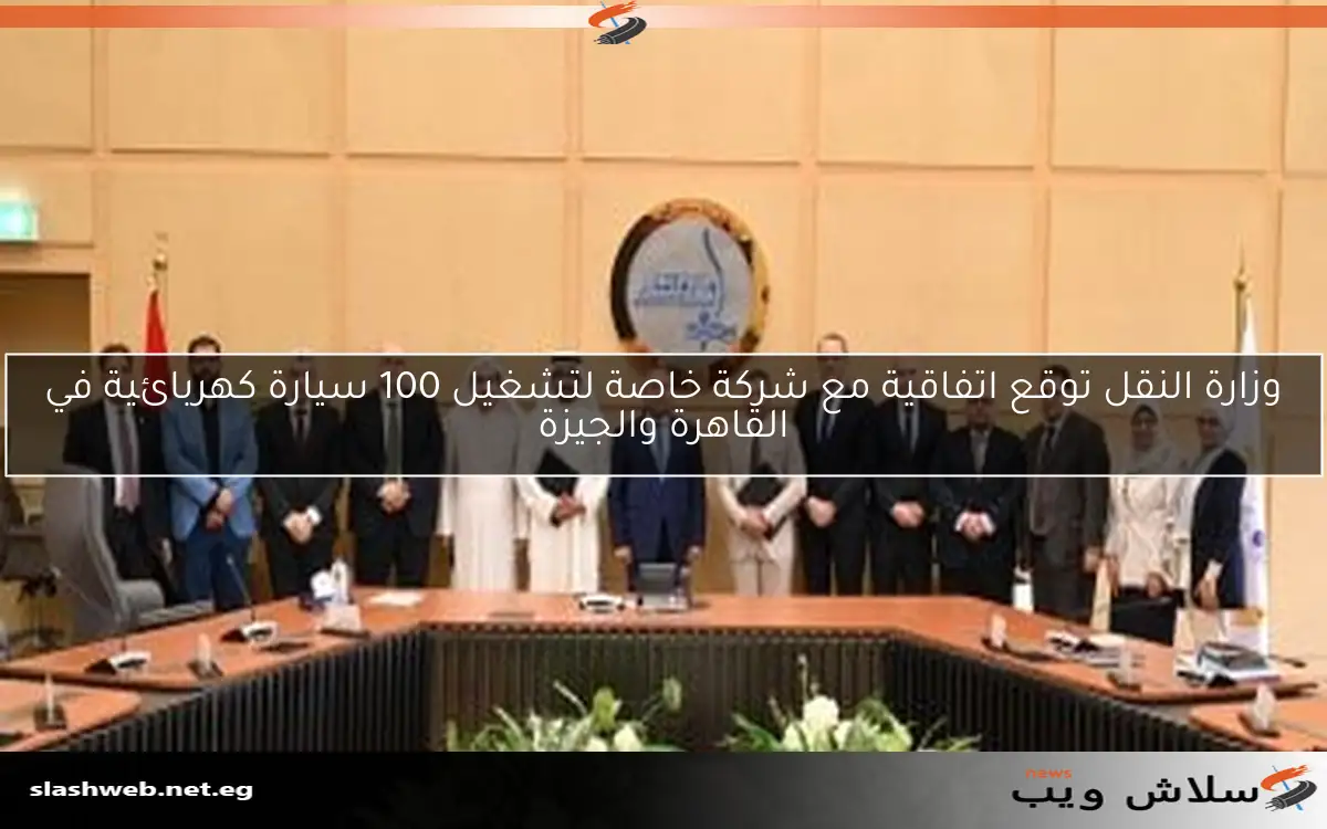 وزارة النقل توقع اتفاقية مع شركة خاصة لتشغيل 100 سيارة كهربائية في القاهرة والجيزة