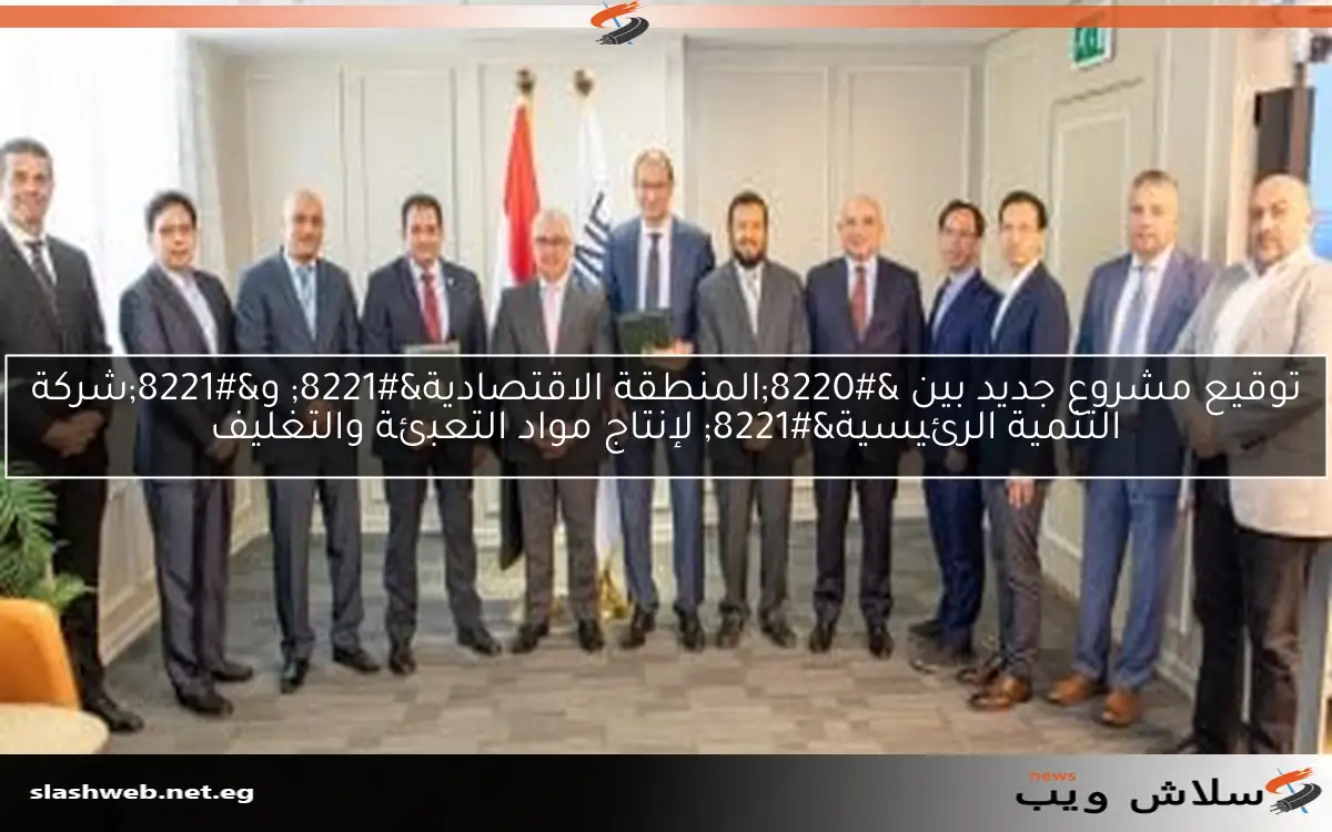 توقيع مشروع جديد بين “المنطقة الاقتصادية” و”شركة التنمية الرئيسية” لإنتاج مواد التعبئة والتغليف