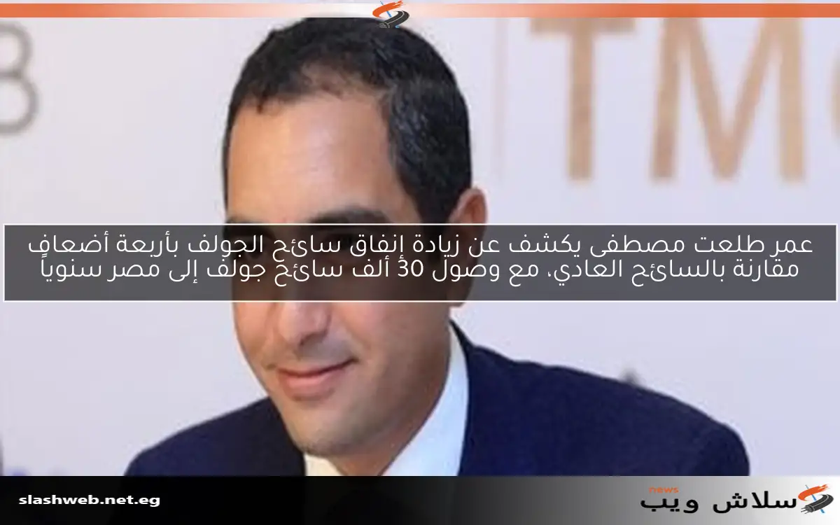 عمر طلعت مصطفى يكشف عن زيادة إنفاق سائح الجولف بأربعة أضعاف مقارنة بالسائح العادي، مع وصول 30 ألف سائح جولف إلى مصر سنوياً
