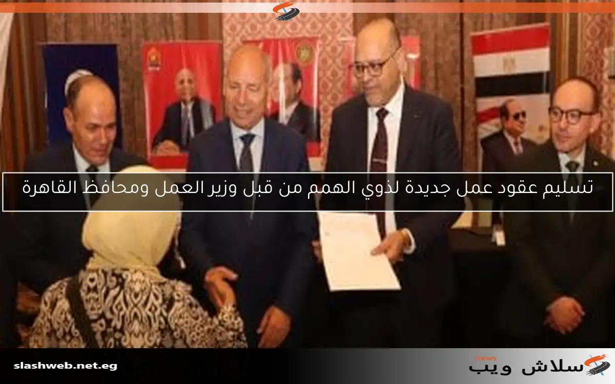 تسليم عقود عمل جديدة لذوي الهمم من قبل وزير العمل ومحافظ القاهرة