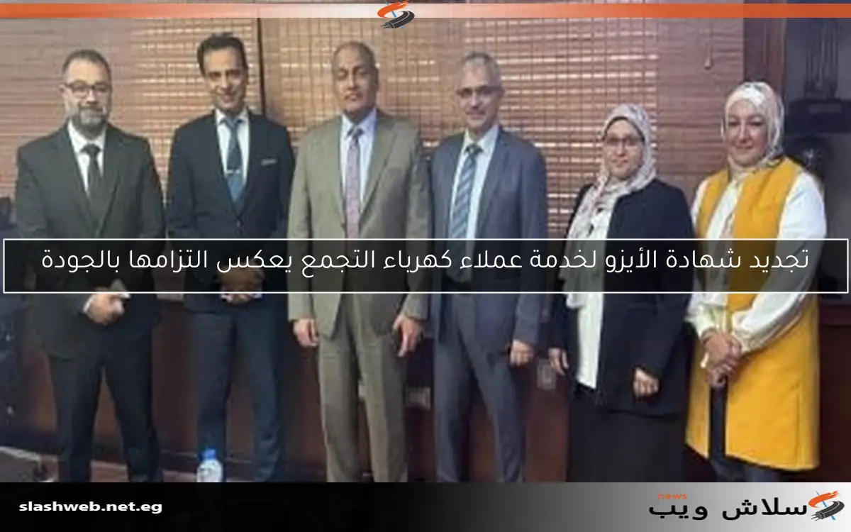 تجديد شهادة الأيزو لخدمة عملاء كهرباء التجمع يعكس التزامها بالجودة