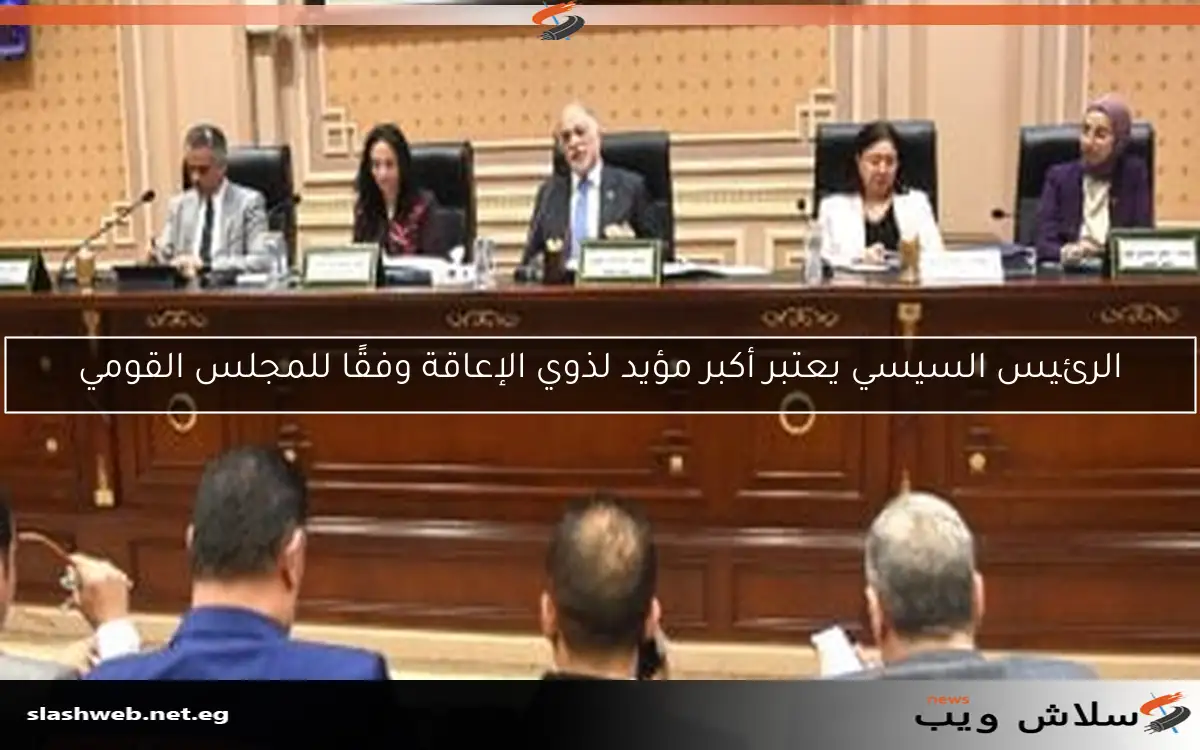 الرئيس السيسي يعتبر أكبر مؤيد لذوي الإعاقة وفقًا للمجلس القومي
