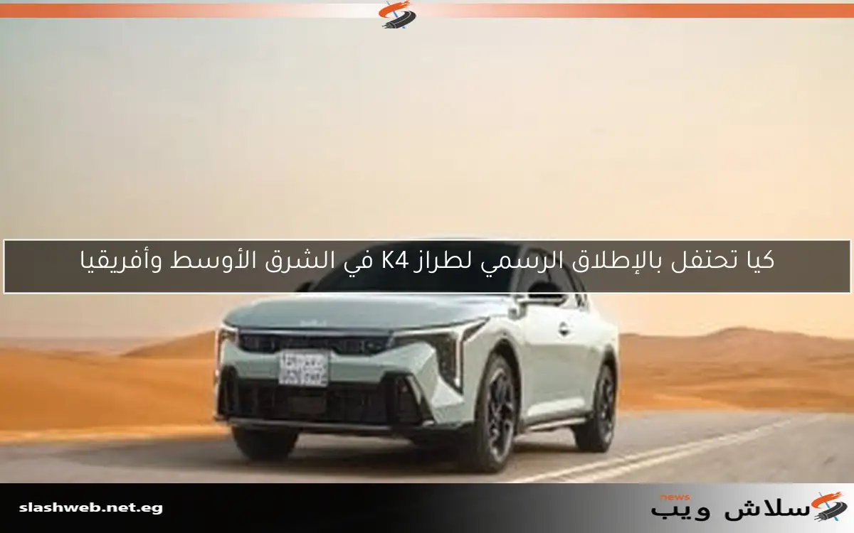 كيا تحتفل بالإطلاق الرسمي لطراز K4 في الشرق الأوسط وأفريقيا
