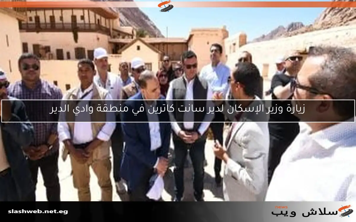 زيارة وزير الإسكان لدير سانت كاترين في منطقة وادي الدير