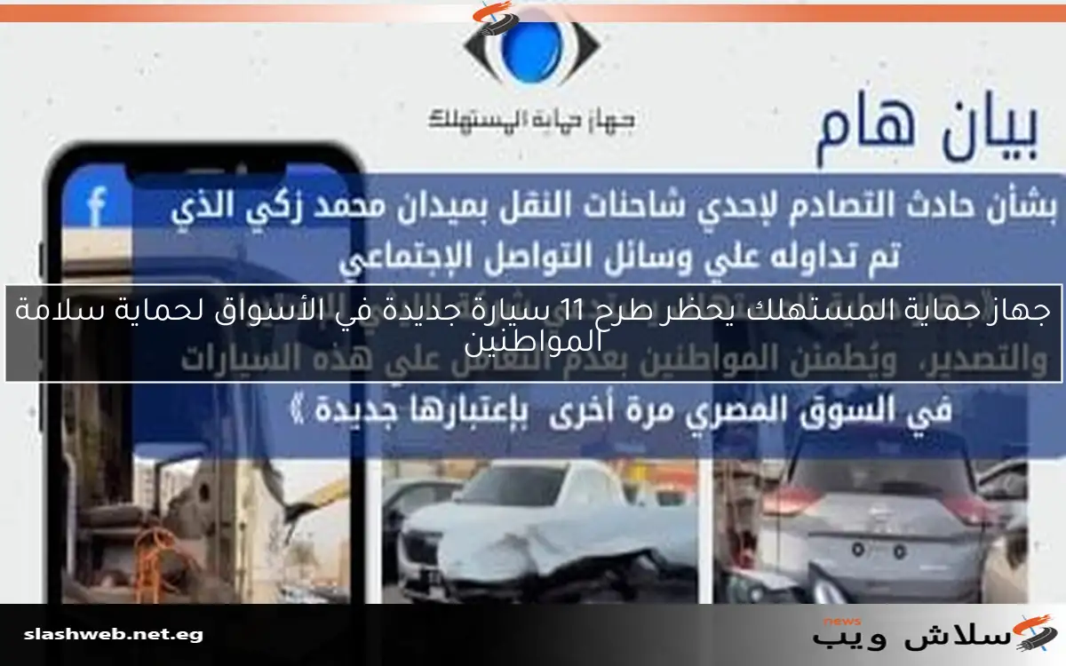 جهاز حماية المستهلك يحظر طرح 11 سيارة جديدة في الأسواق لحماية سلامة المواطنين