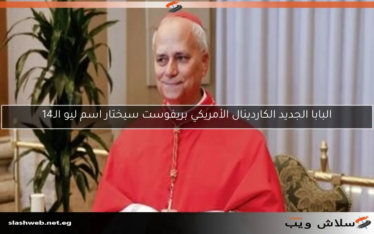 البابا الجديد الكاردينال الأمريكي بريفوست سيختار اسم ليو الـ14