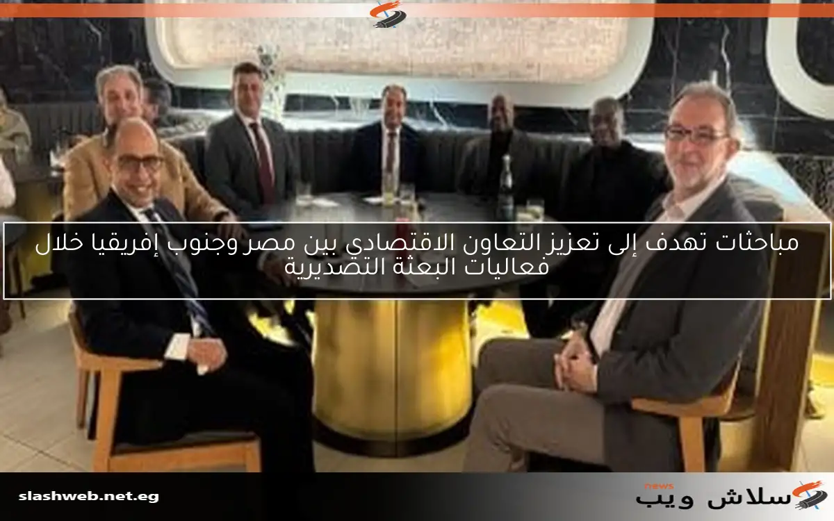 مباحثات تهدف إلى تعزيز التعاون الاقتصادي بين مصر وجنوب إفريقيا خلال فعاليات البعثة التصديرية