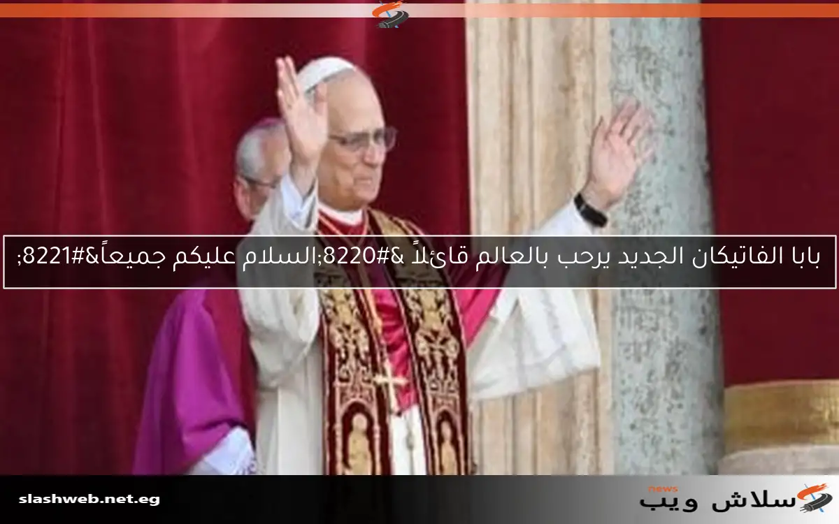 بابا الفاتيكان الجديد يرحب بالعالم قائلاً “السلام عليكم جميعاً”