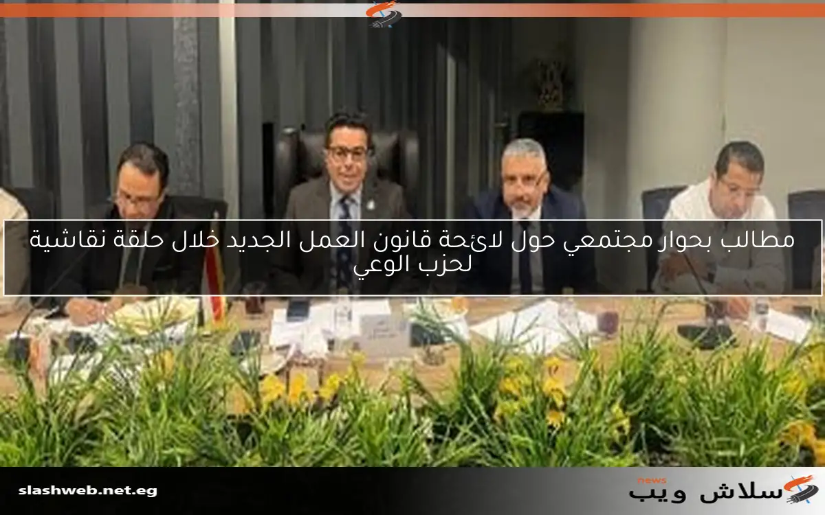 مطالب بحوار مجتمعي حول لائحة قانون العمل الجديد خلال حلقة نقاشية لحزب الوعي