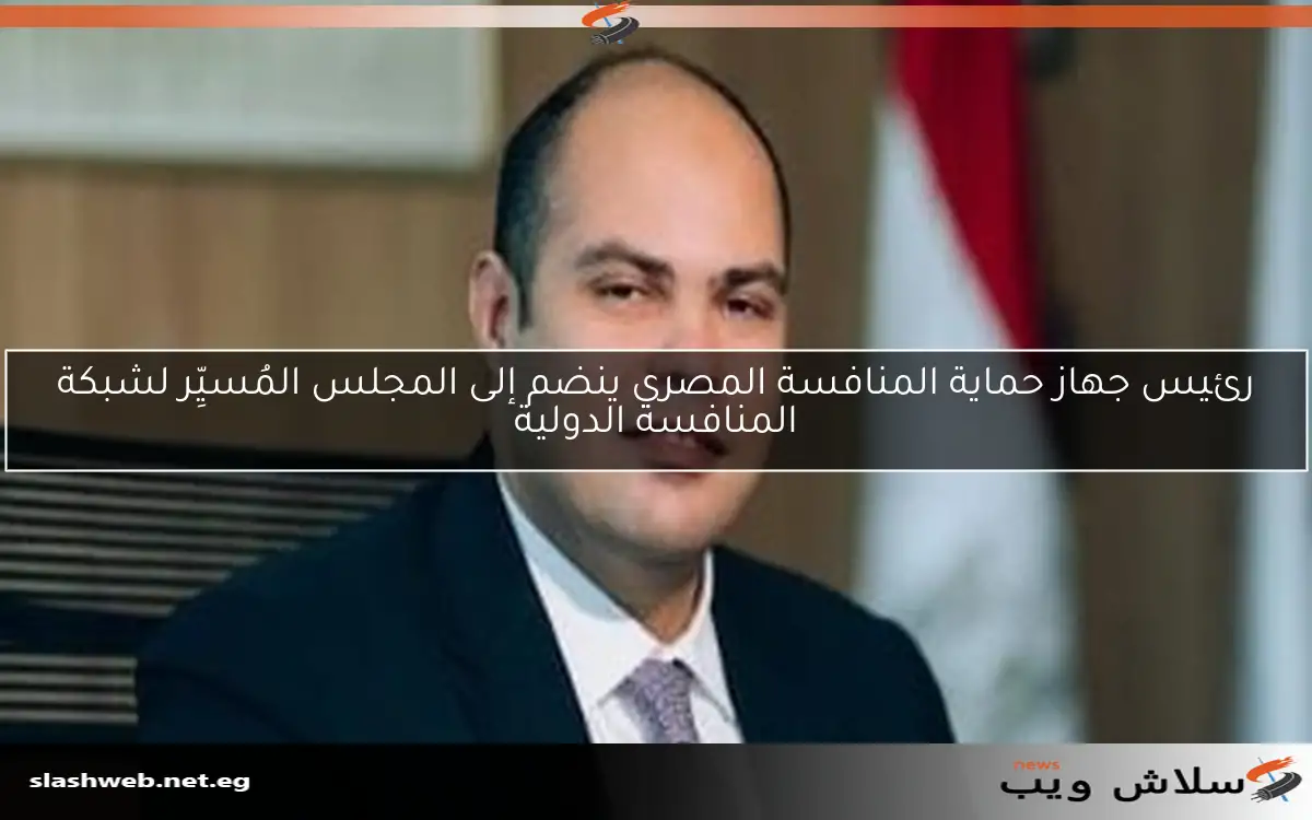 رئيس جهاز حماية المنافسة المصري ينضم إلى المجلس المُسيِّر لشبكة المنافسة الدولية
