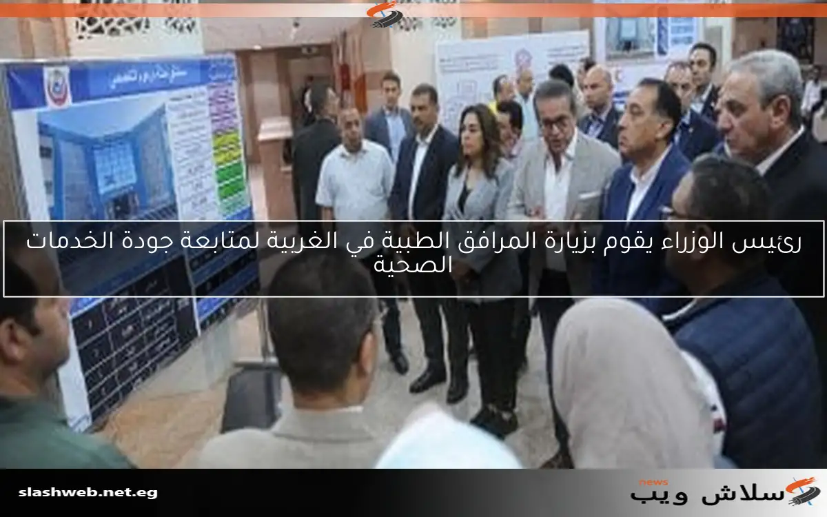 رئيس الوزراء يقوم بزيارة المرافق الطبية في الغربية لمتابعة جودة الخدمات الصحية