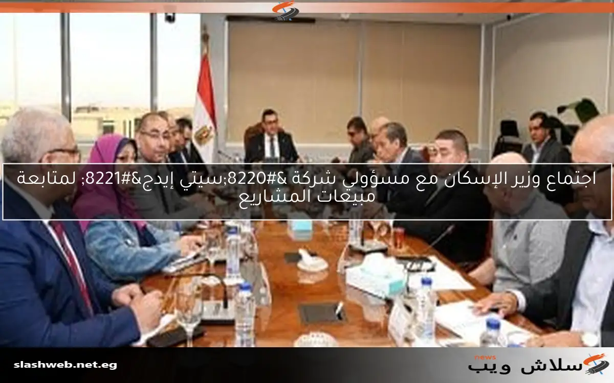 اجتماع وزير الإسكان مع مسؤولي شركة “سيتي إيدج” لمتابعة مبيعات المشاريع