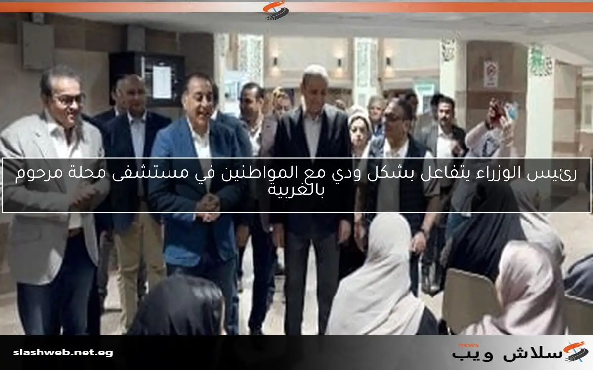 رئيس الوزراء يتفاعل بشكل ودي مع المواطنين في مستشفى محلة مرحوم بالغربية