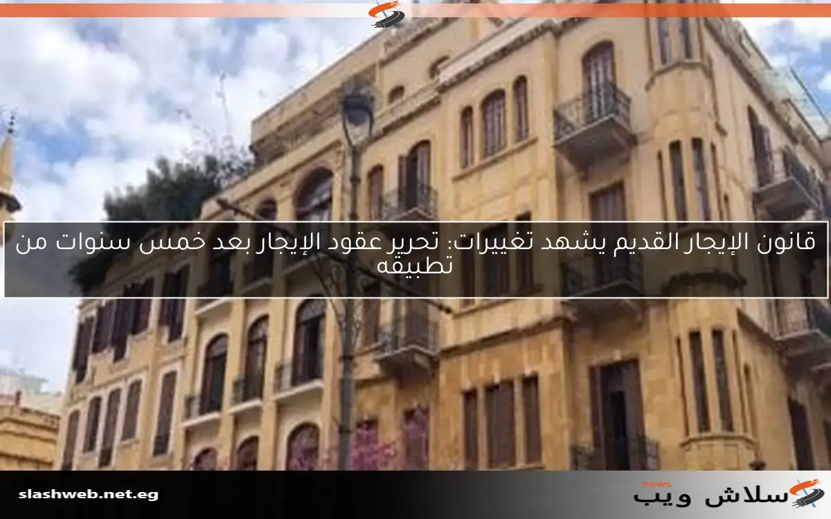 قانون الإيجار القديم يشهد تغييرات: تحرير عقود الإيجار بعد خمس سنوات من تطبيقه