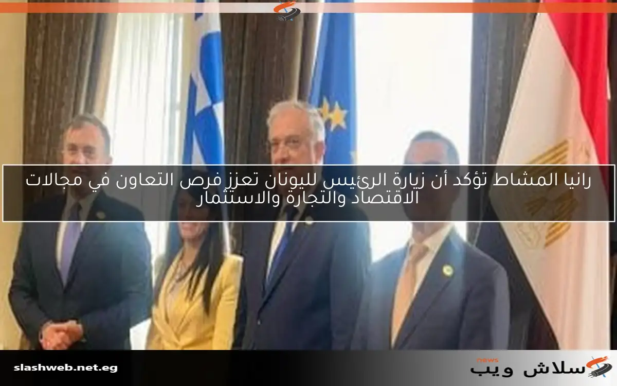 رانيا المشاط تؤكد أن زيارة الرئيس لليونان تعزز فرص التعاون في مجالات الاقتصاد والتجارة والاستثمار
