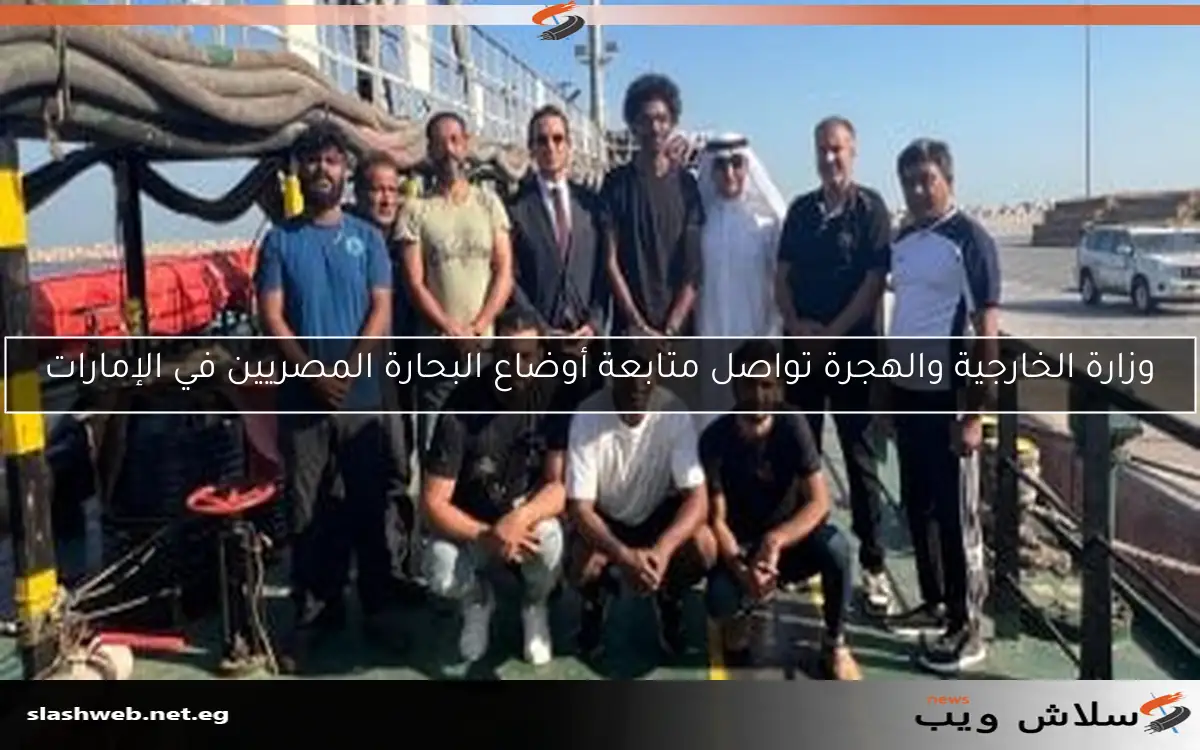 وزارة الخارجية والهجرة تواصل متابعة أوضاع البحارة المصريين في الإمارات