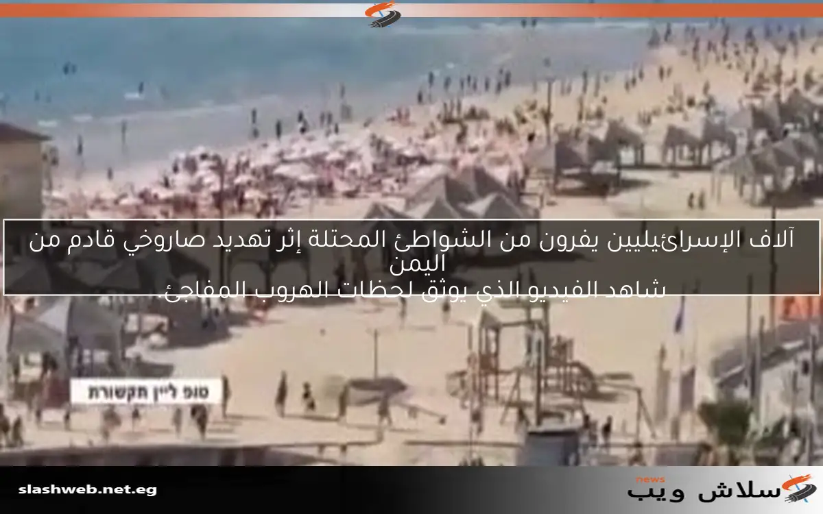 آلاف الإسرائيليين يفرون من الشواطئ المحتلة إثر تهديد صاروخي قادم من اليمن
شاهد الفيديو الذي يوثق لحظات الهروب المفاجئ.