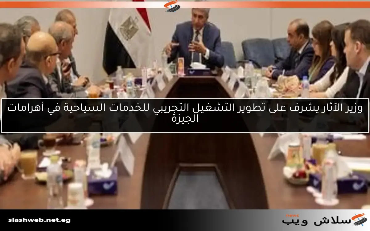 وزير الآثار يشرف على تطوير التشغيل التجريبي للخدمات السياحية في أهرامات الجيزة