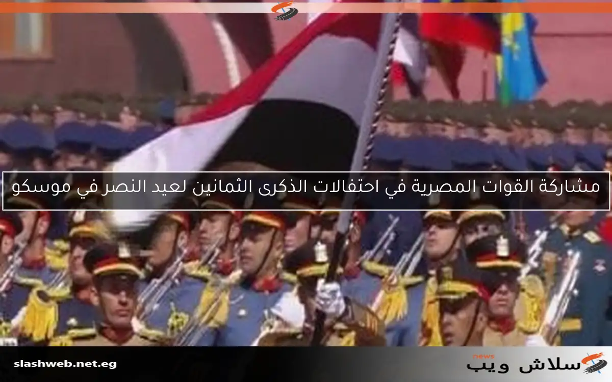 مشاركة القوات المصرية في احتفالات الذكرى الثمانين لعيد النصر في موسكو