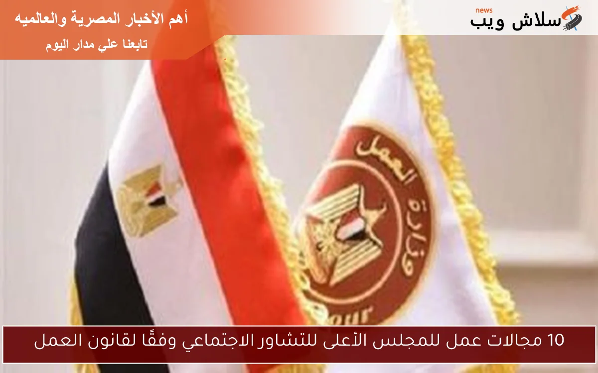 10 مجالات عمل للمجلس الأعلى للتشاور الاجتماعي وفقًا لقانون العمل