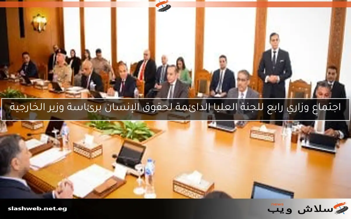اجتماع وزاري رابع للجنة العليا الدائمة لحقوق الإنسان برئاسة وزير الخارجية