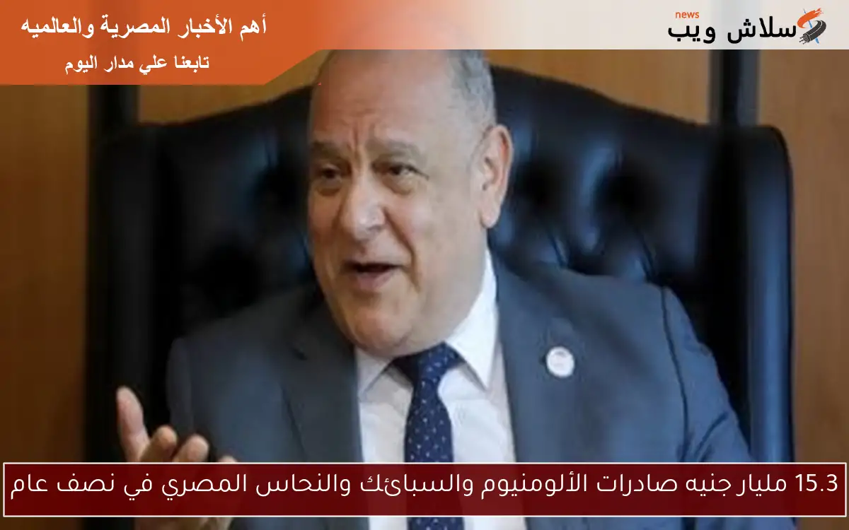 15.3 مليار جنيه صادرات الألومنيوم والسبائك والنحاس المصري في نصف عام
