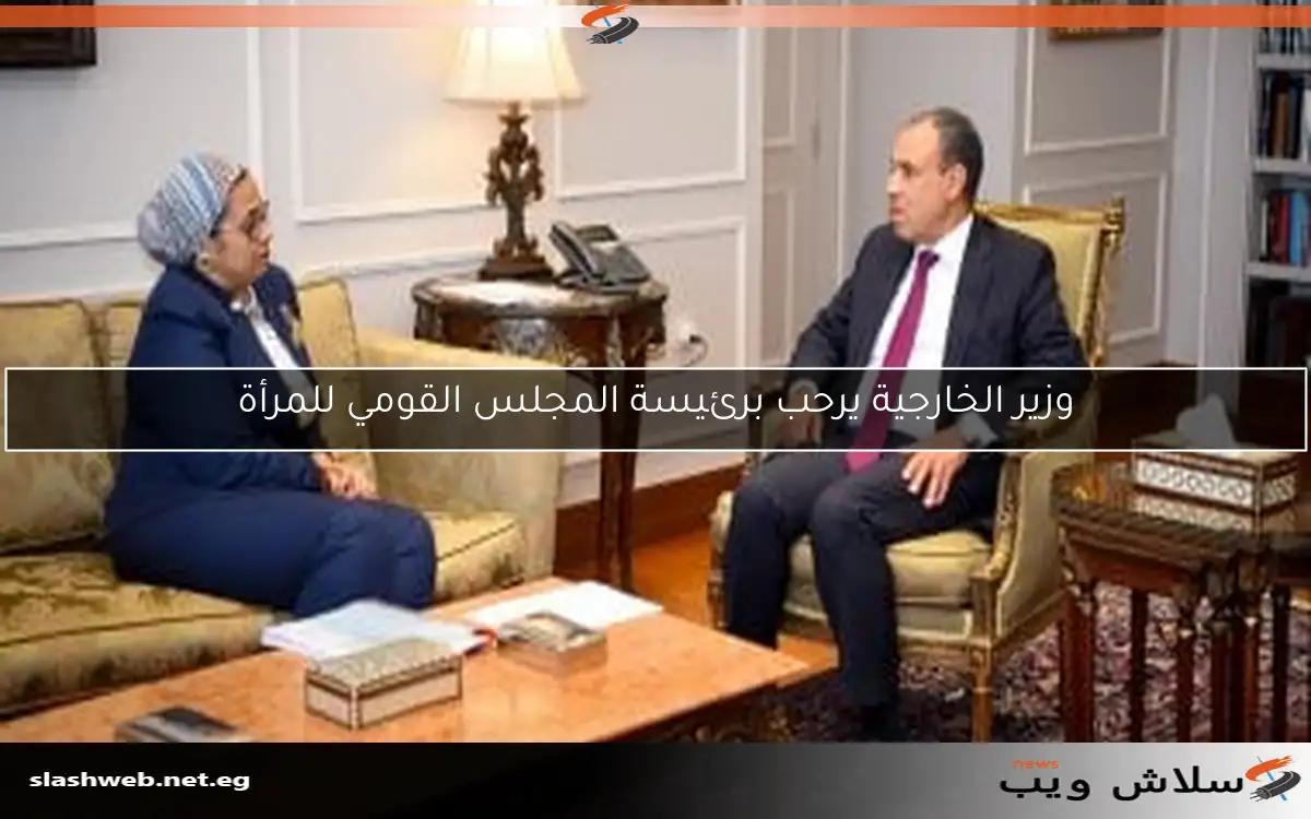 وزير الخارجية يرحب برئيسة المجلس القومي للمرأة