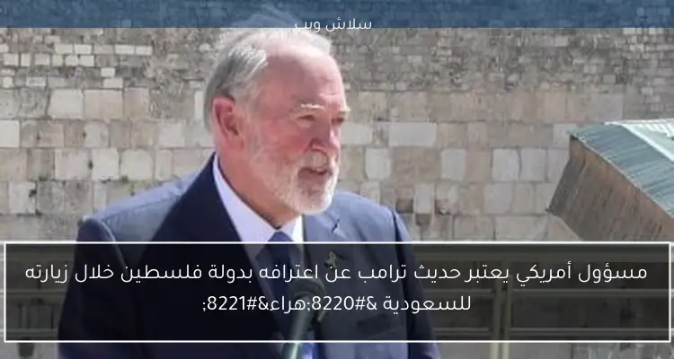 مسؤول أمريكي يعتبر حديث ترامب عن اعترافه بدولة فلسطين خلال زيارته للسعودية “هراء”