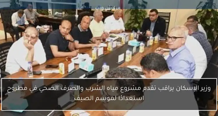 وزير الإسكان يراقب تقدم مشروع مياه الشرب والصرف الصحي في مطروح استعدادًا لموسم الصيف
