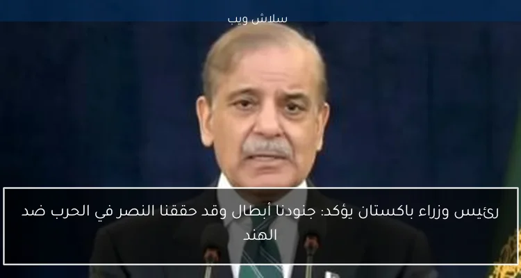 رئيس وزراء باكستان يؤكد: جنودنا أبطال وقد حققنا النصر في الحرب ضد الهند