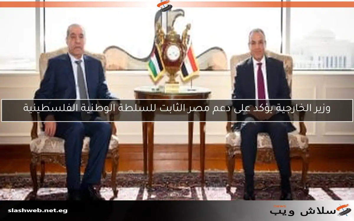 وزير الخارجية يؤكد على دعم مصر الثابت للسلطة الوطنية الفلسطينية
