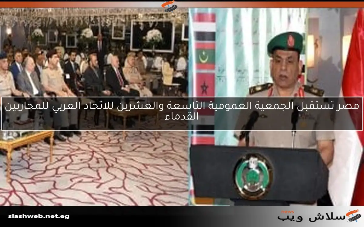 مصر تستقبل الجمعية العمومية التاسعة والعشرين للاتحاد العربي للمحاربين القدماء