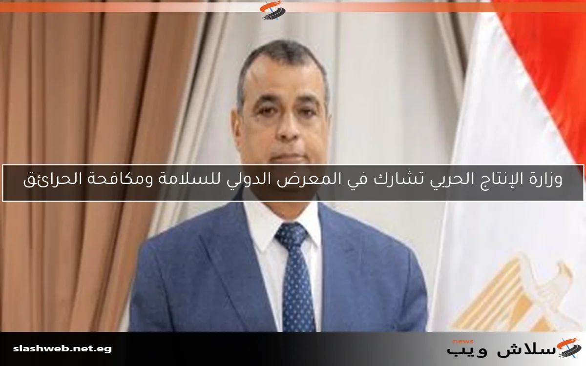وزارة الإنتاج الحربي تشارك في المعرض الدولي للسلامة ومكافحة الحرائق