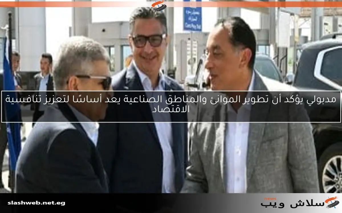 مدبولي يؤكد أن تطوير الموانئ والمناطق الصناعية يعد أساسًا لتعزيز تنافسية الاقتصاد