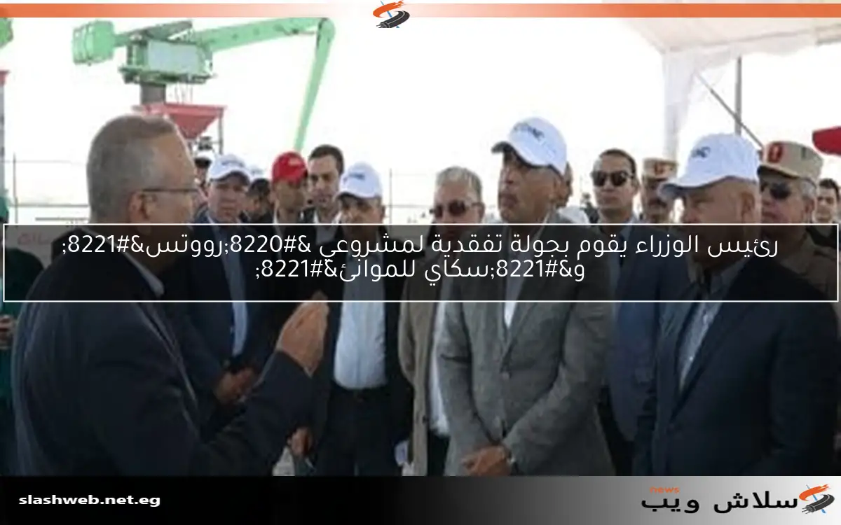 رئيس الوزراء يقوم بجولة تفقدية لمشروعي “رووتس” و”سكاي للموانئ”
