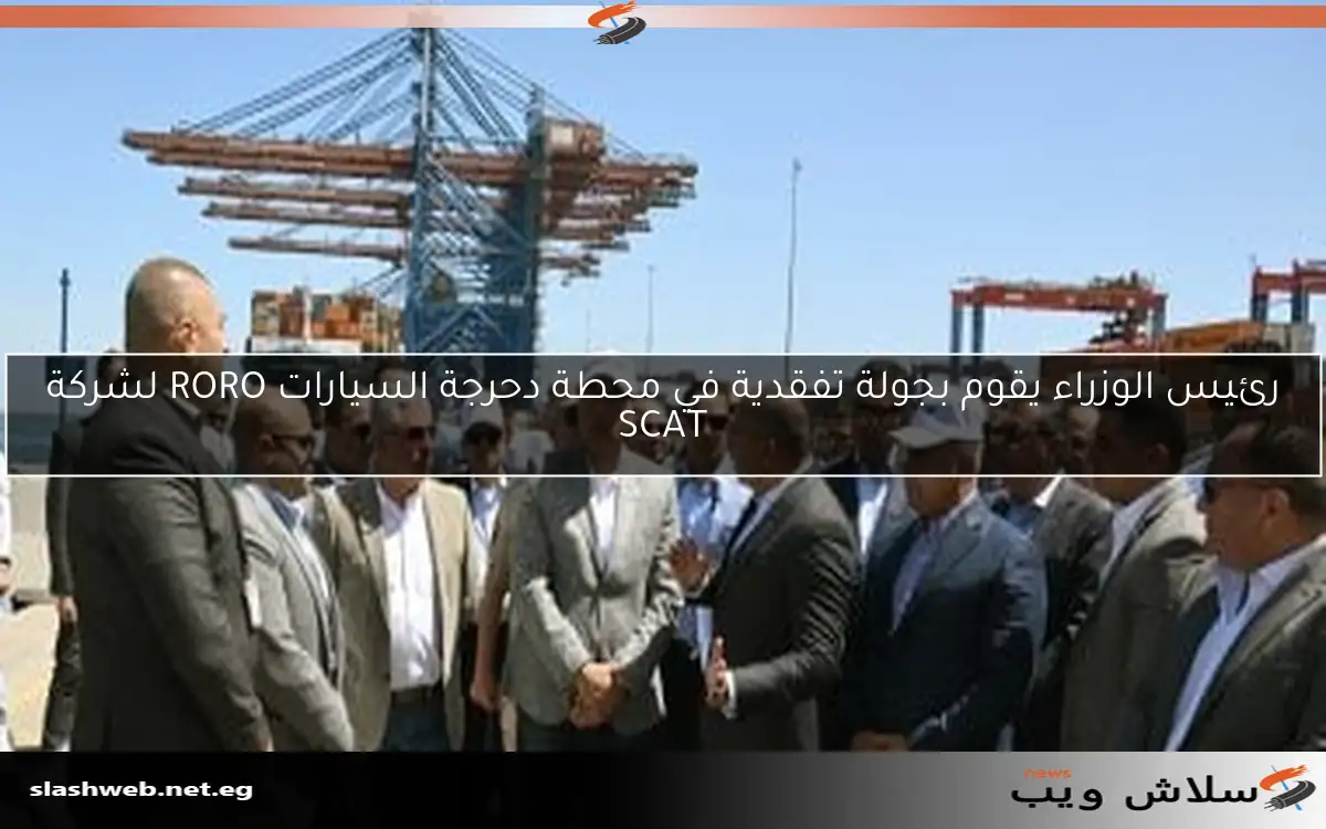 رئيس الوزراء يقوم بجولة تفقدية في محطة دحرجة السيارات RORO لشركة SCAT