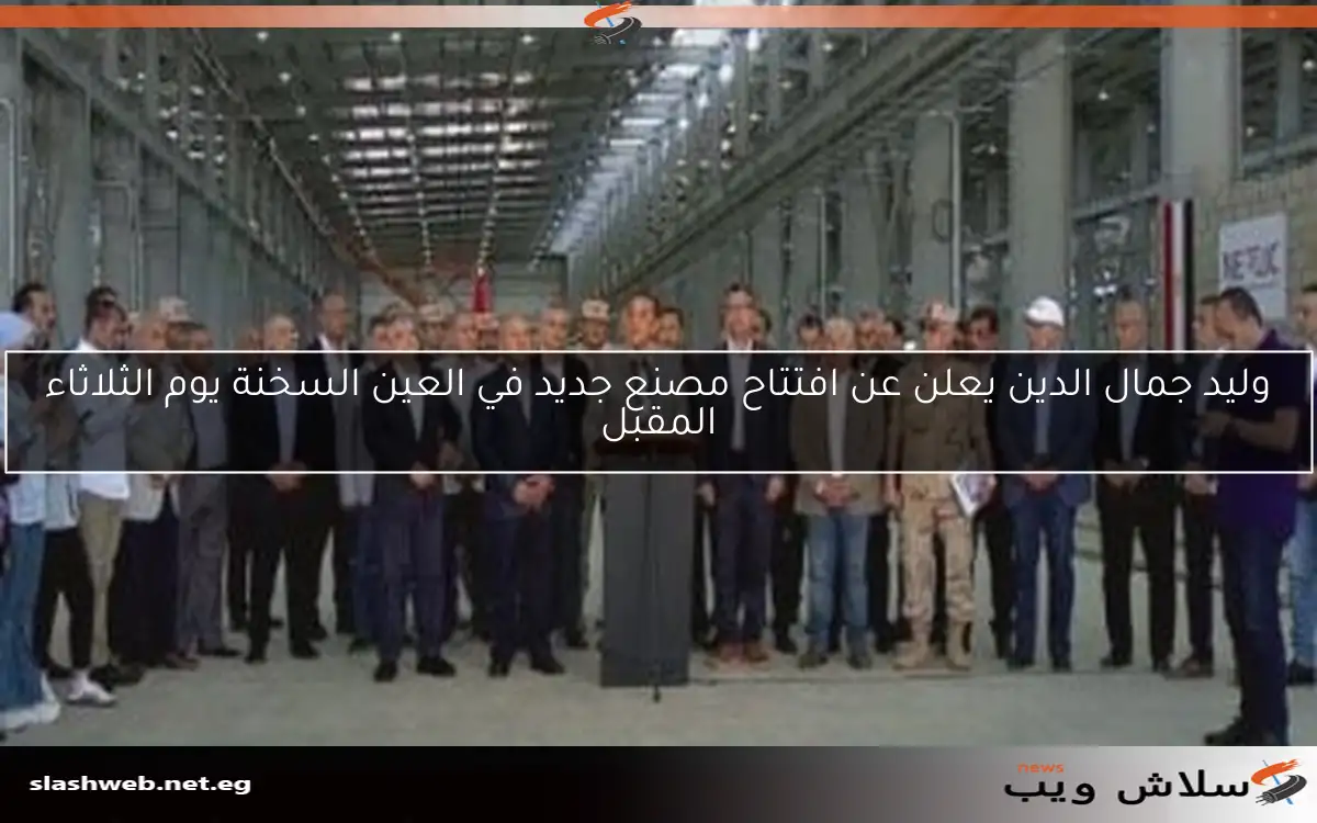 وليد جمال الدين يعلن عن افتتاح مصنع جديد في العين السخنة يوم الثلاثاء المقبل